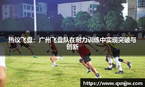 热议飞盘：广州飞盘队在耐力训练中实现突破与创新