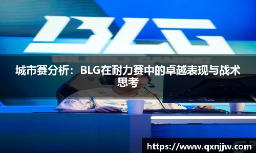 城市赛分析:BLG在耐力赛中的卓越表现与战术思考